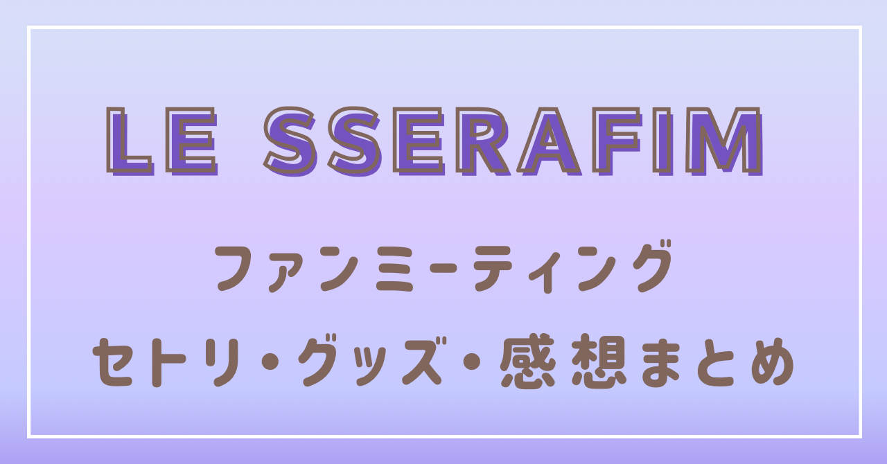 LE SSERAFIMファンミーティングセトリ